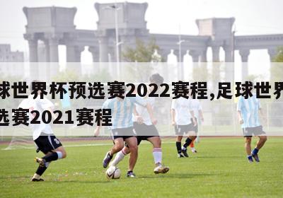 足球世界杯预选赛2022赛程,足球世界杯预选赛2021赛程