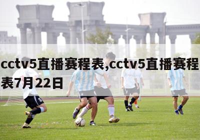cctv5直播赛程表,cctv5直播赛程表7月22日